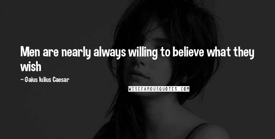 Gaius Iulius Caesar Quotes: Men are nearly always willing to believe what they wish