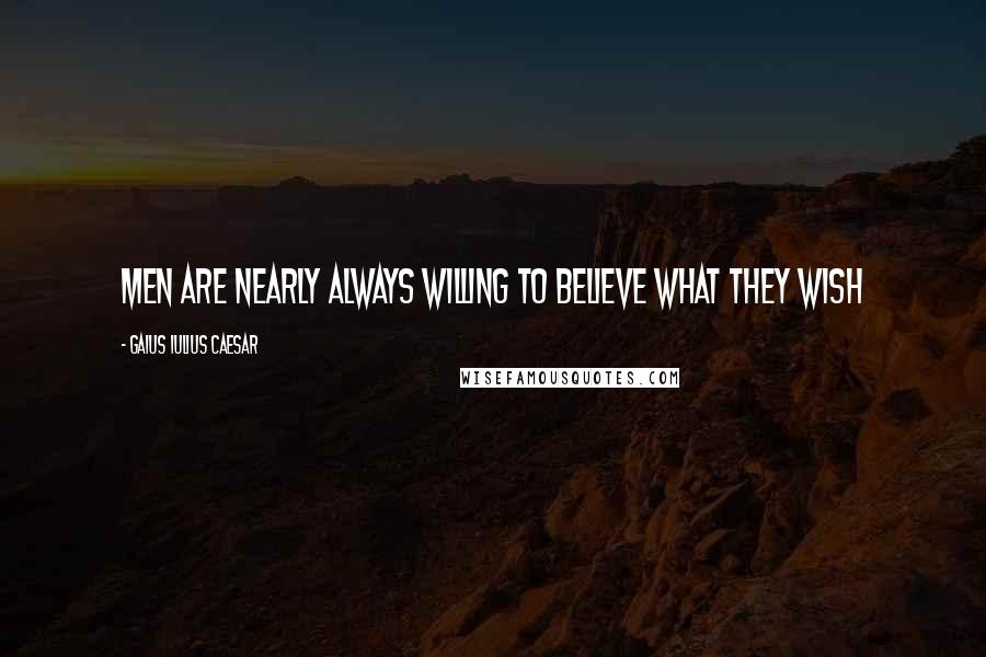 Gaius Iulius Caesar Quotes: Men are nearly always willing to believe what they wish