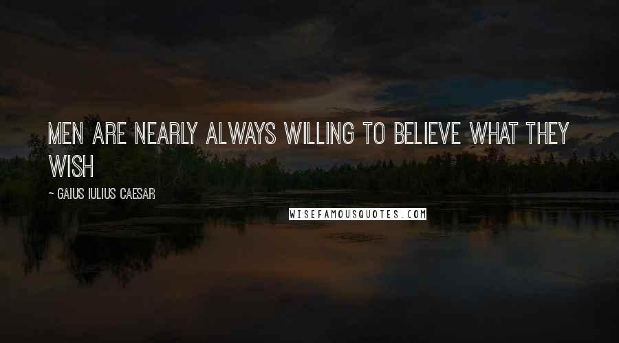 Gaius Iulius Caesar Quotes: Men are nearly always willing to believe what they wish