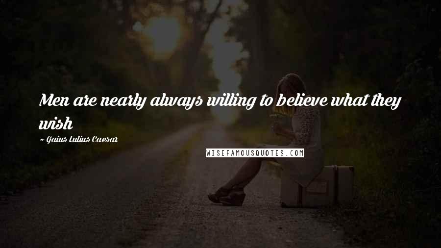 Gaius Iulius Caesar Quotes: Men are nearly always willing to believe what they wish