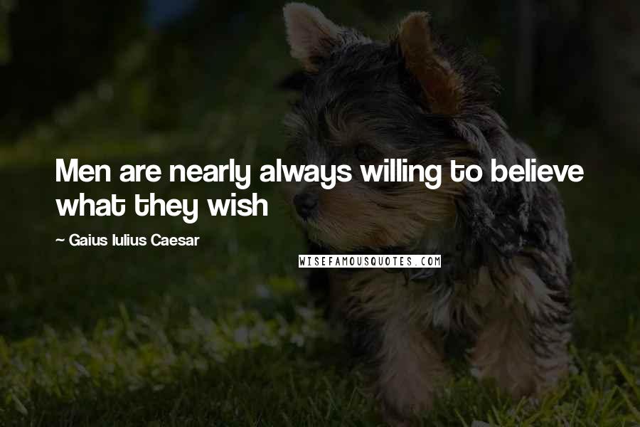 Gaius Iulius Caesar Quotes: Men are nearly always willing to believe what they wish