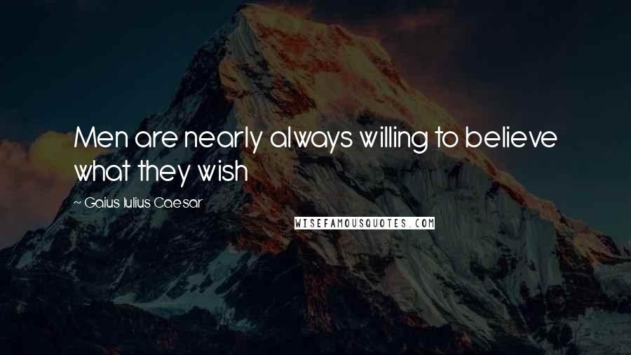 Gaius Iulius Caesar Quotes: Men are nearly always willing to believe what they wish