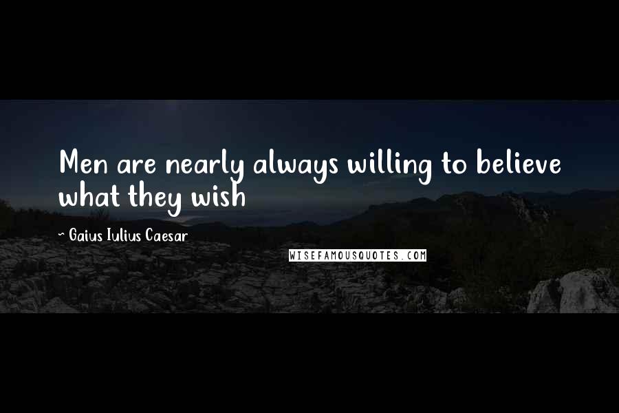 Gaius Iulius Caesar Quotes: Men are nearly always willing to believe what they wish