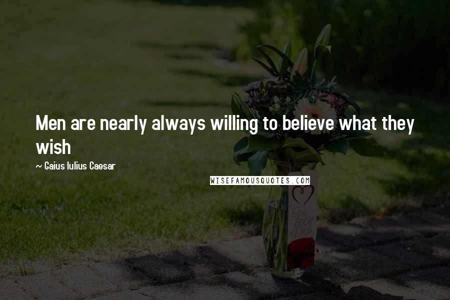 Gaius Iulius Caesar Quotes: Men are nearly always willing to believe what they wish