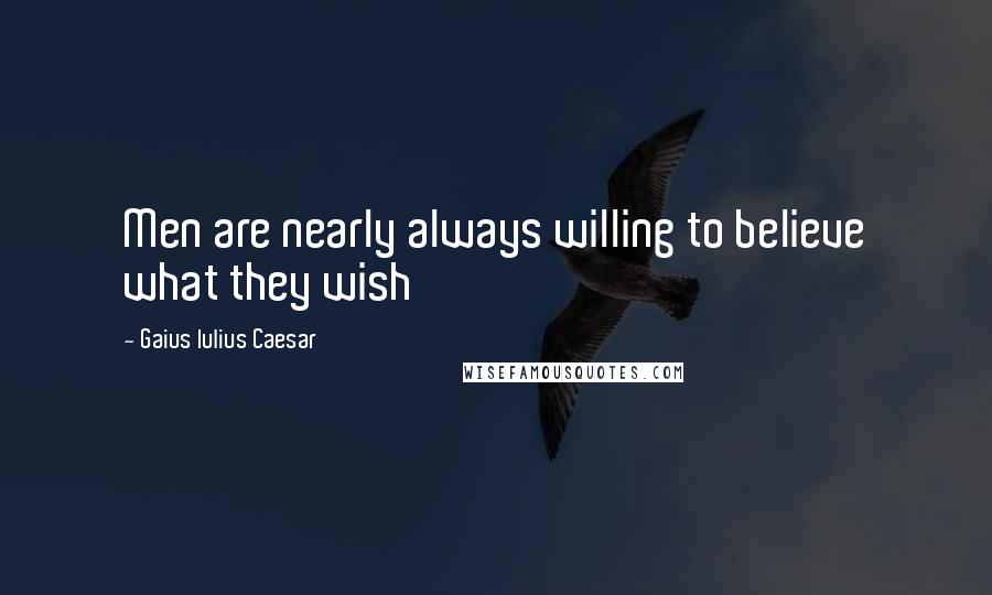 Gaius Iulius Caesar Quotes: Men are nearly always willing to believe what they wish