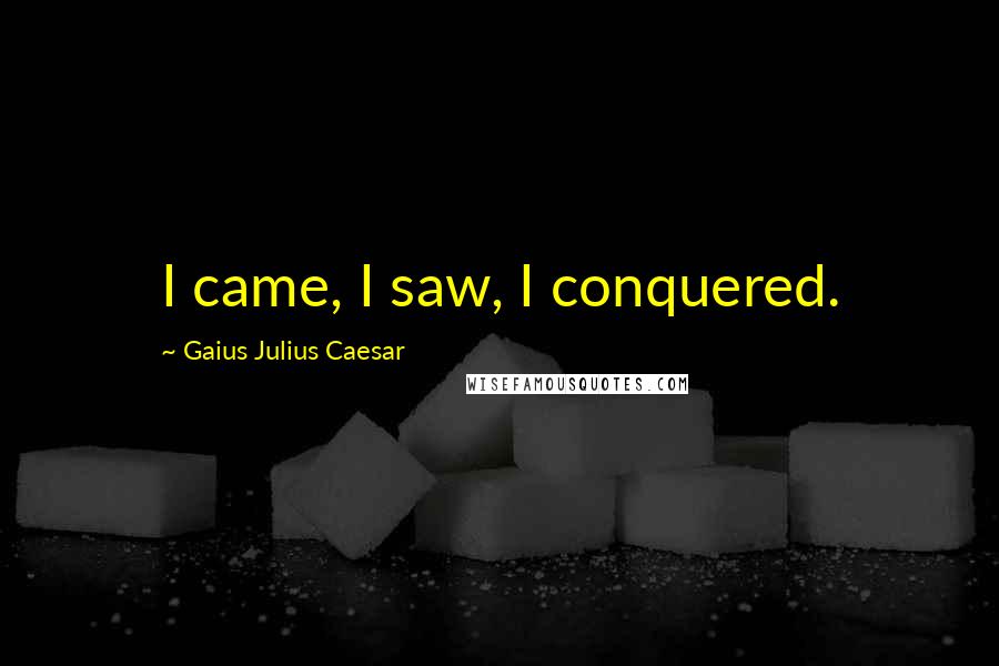 Gaius Julius Caesar Quotes: I came, I saw, I conquered.