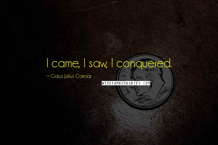 Gaius Julius Caesar Quotes: I came, I saw, I conquered.