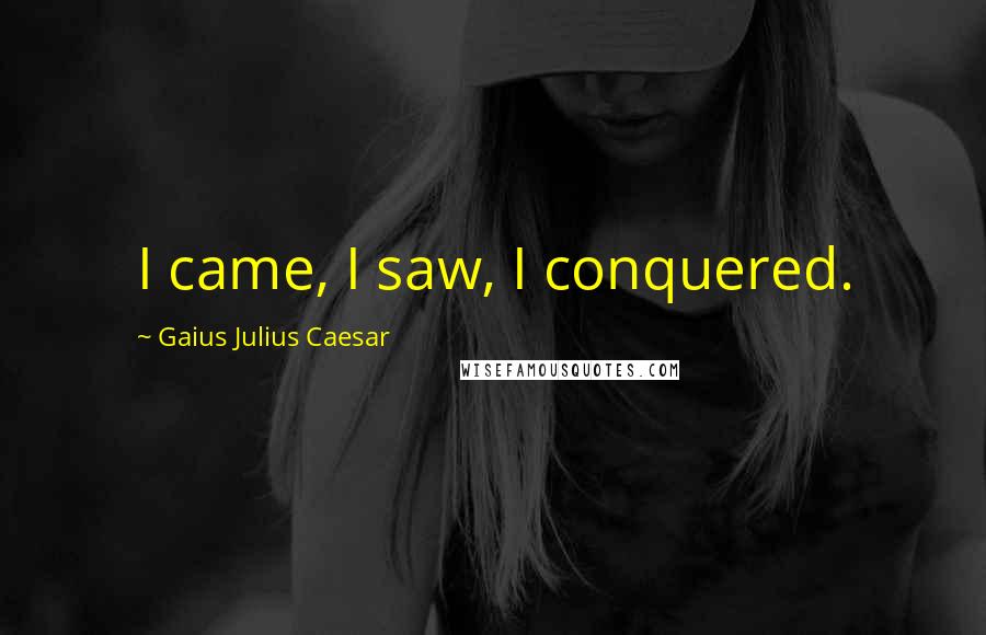 Gaius Julius Caesar Quotes: I came, I saw, I conquered.