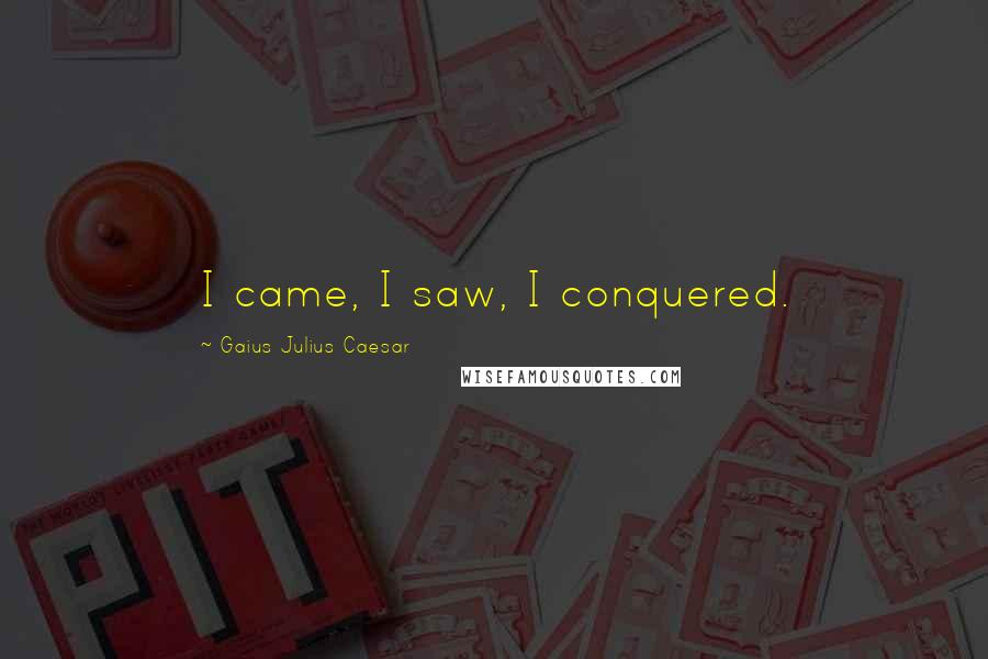 Gaius Julius Caesar Quotes: I came, I saw, I conquered.