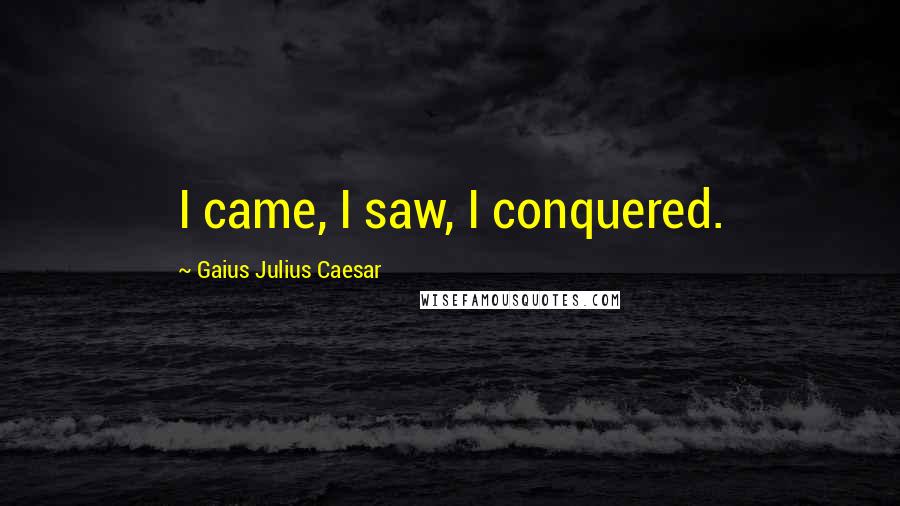 Gaius Julius Caesar Quotes: I came, I saw, I conquered.