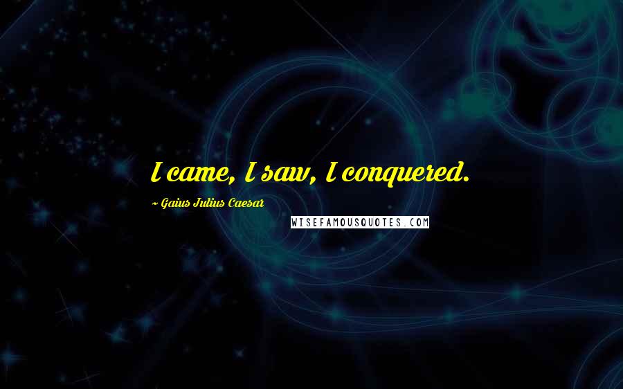 Gaius Julius Caesar Quotes: I came, I saw, I conquered.