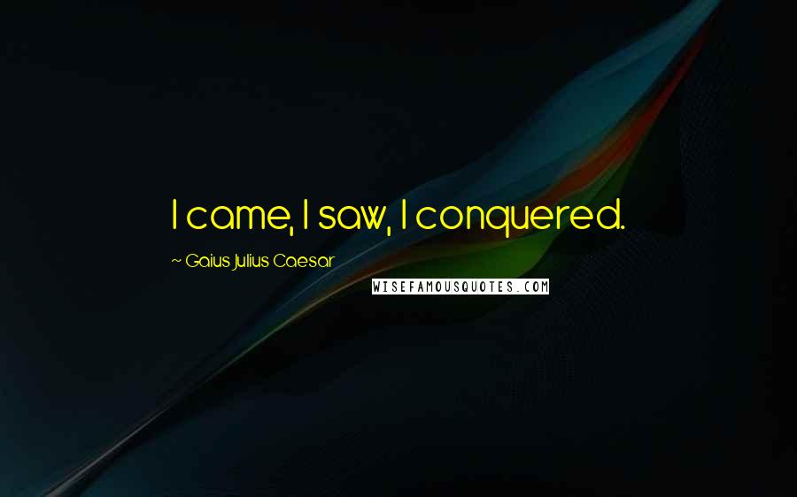 Gaius Julius Caesar Quotes: I came, I saw, I conquered.