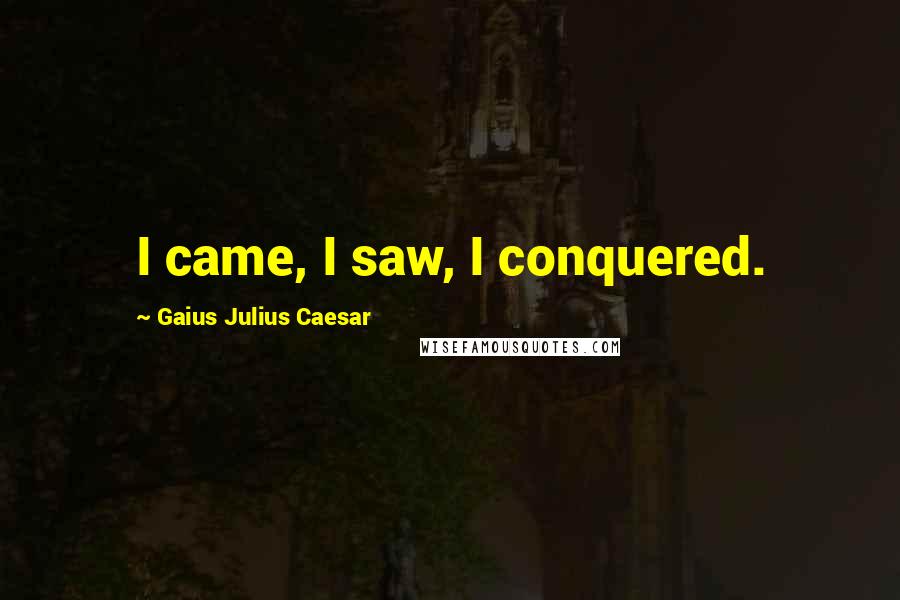 Gaius Julius Caesar Quotes: I came, I saw, I conquered.