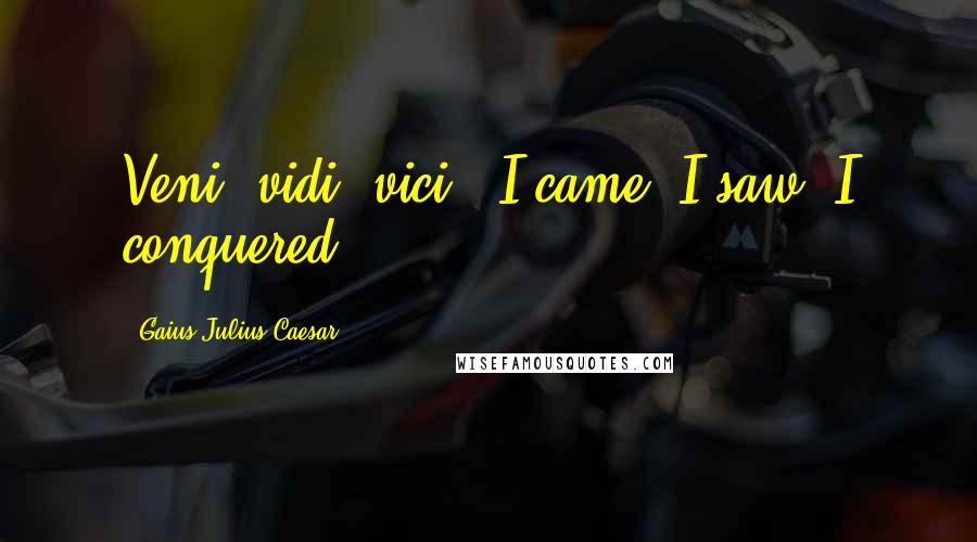 Gaius Julius Caesar Quotes: Veni, vidi, vici. (I came, I saw, I conquered.)