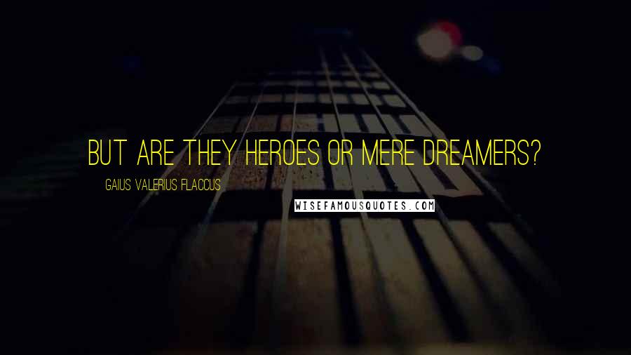 Gaius Valerius Flaccus Quotes: But are they heroes or mere dreamers?