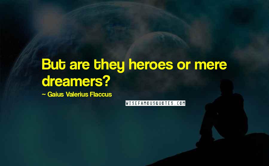 Gaius Valerius Flaccus Quotes: But are they heroes or mere dreamers?