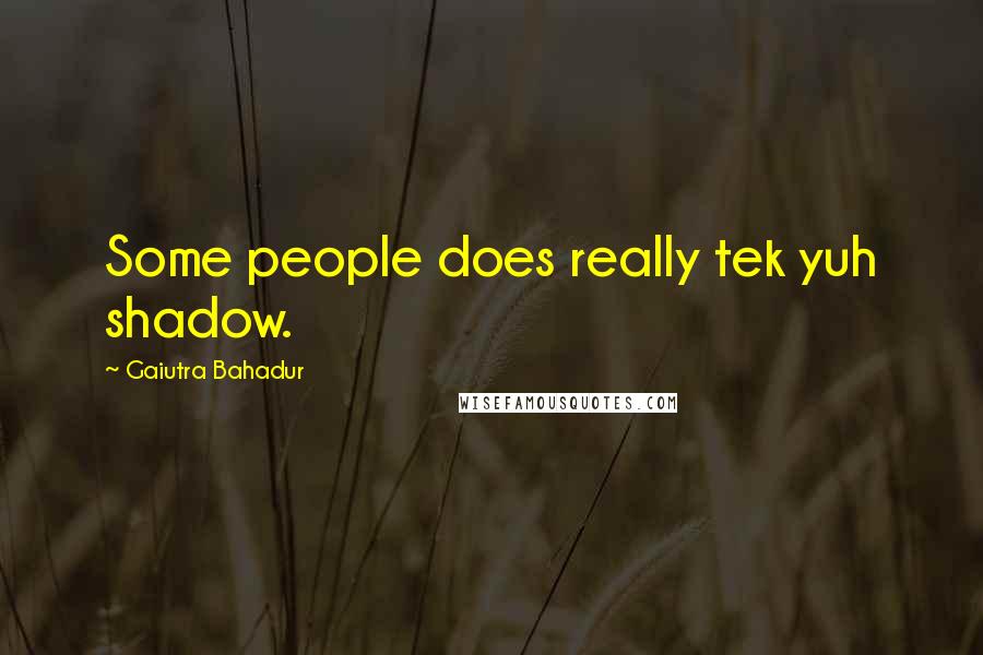 Gaiutra Bahadur Quotes: Some people does really tek yuh shadow.