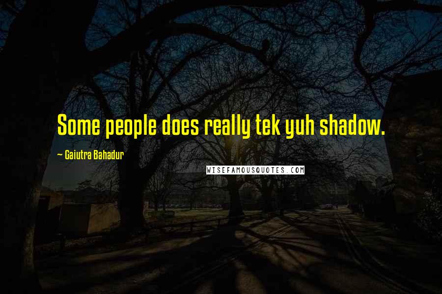 Gaiutra Bahadur Quotes: Some people does really tek yuh shadow.