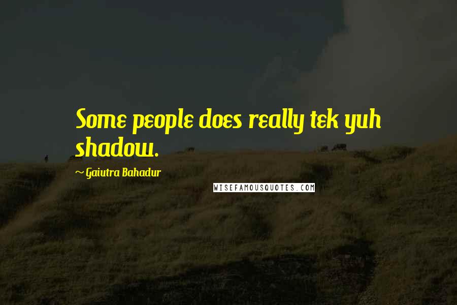 Gaiutra Bahadur Quotes: Some people does really tek yuh shadow.