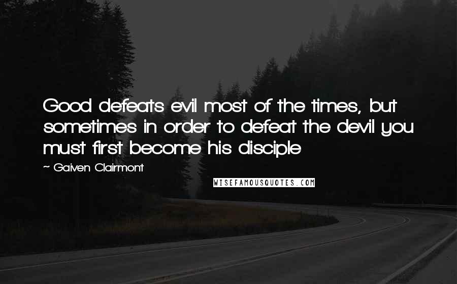 Gaiven Clairmont Quotes: Good defeats evil most of the times, but sometimes in order to defeat the devil you must first become his disciple