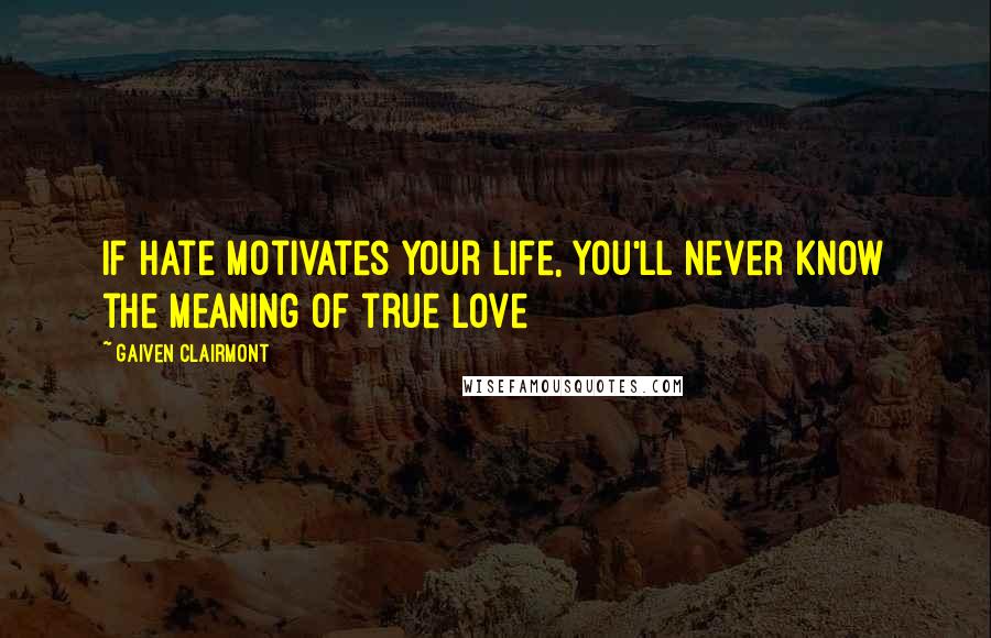 Gaiven Clairmont Quotes: If hate motivates your life, you'll never know the meaning of true love