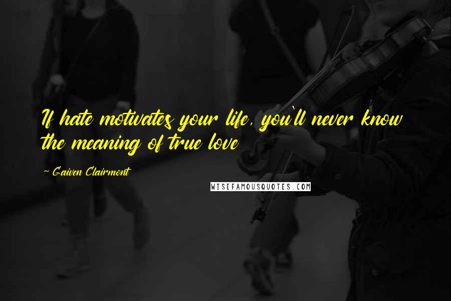 Gaiven Clairmont Quotes: If hate motivates your life, you'll never know the meaning of true love