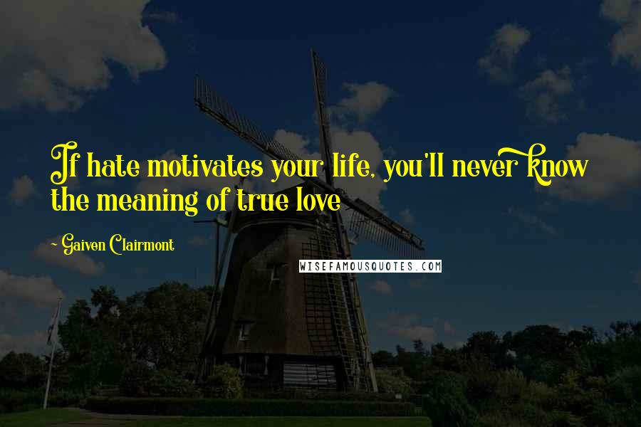 Gaiven Clairmont Quotes: If hate motivates your life, you'll never know the meaning of true love