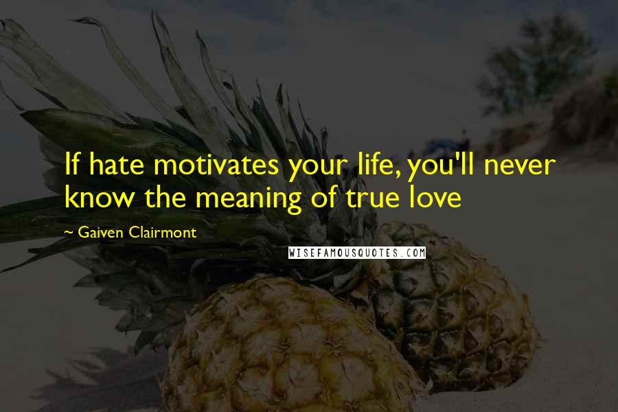 Gaiven Clairmont Quotes: If hate motivates your life, you'll never know the meaning of true love