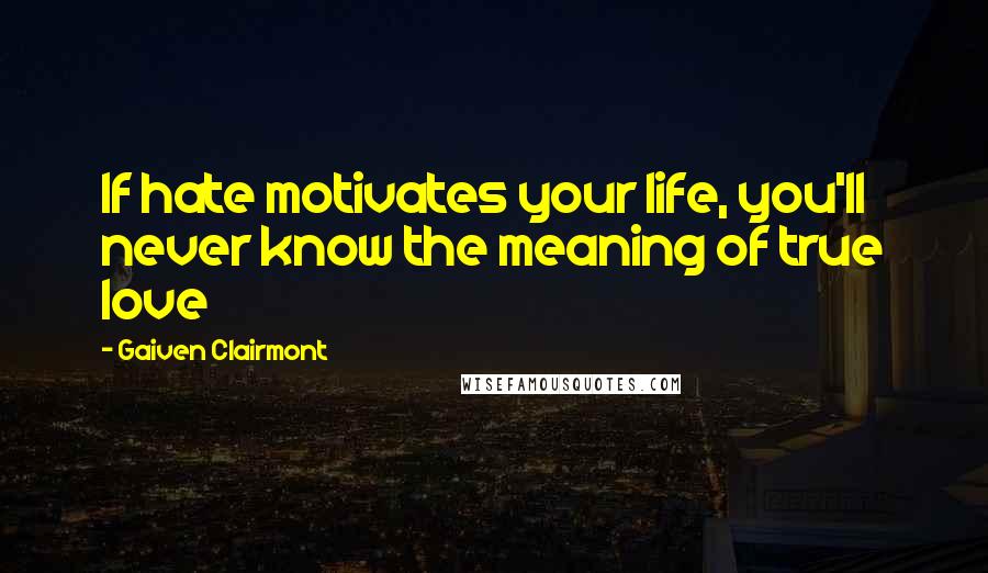 Gaiven Clairmont Quotes: If hate motivates your life, you'll never know the meaning of true love