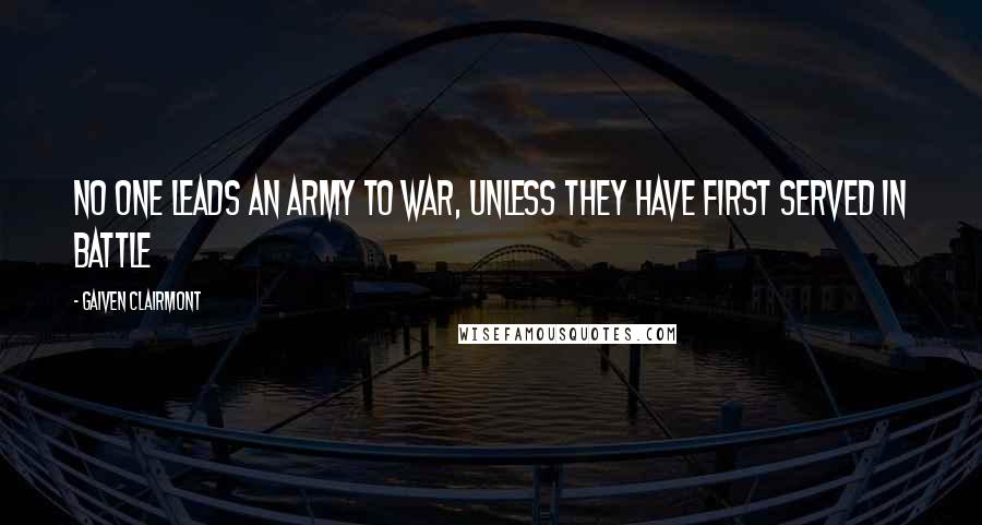 Gaiven Clairmont Quotes: No one leads an army to war, unless they have first served in battle