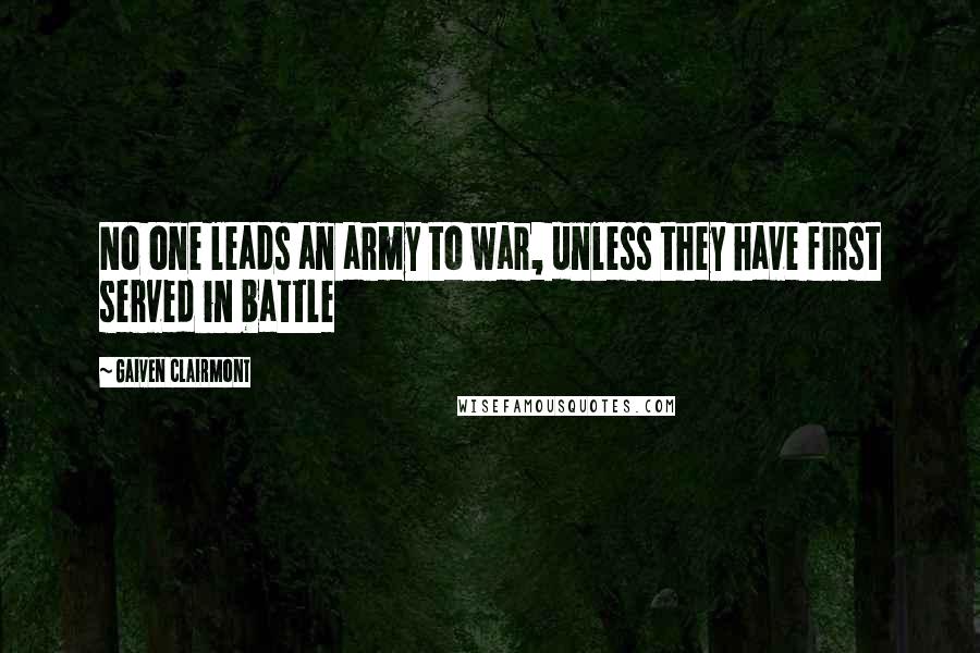 Gaiven Clairmont Quotes: No one leads an army to war, unless they have first served in battle