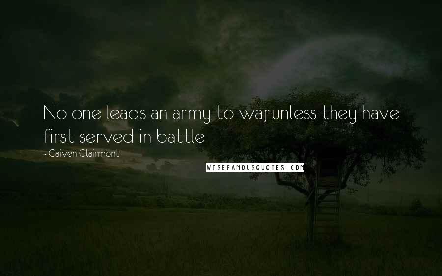 Gaiven Clairmont Quotes: No one leads an army to war, unless they have first served in battle