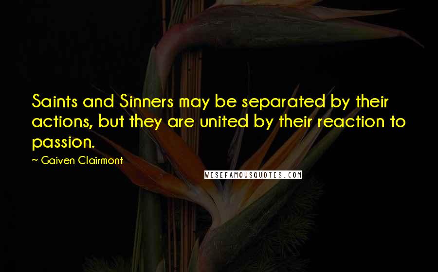 Gaiven Clairmont Quotes: Saints and Sinners may be separated by their actions, but they are united by their reaction to passion.