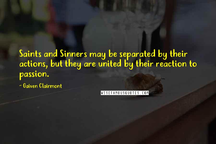 Gaiven Clairmont Quotes: Saints and Sinners may be separated by their actions, but they are united by their reaction to passion.