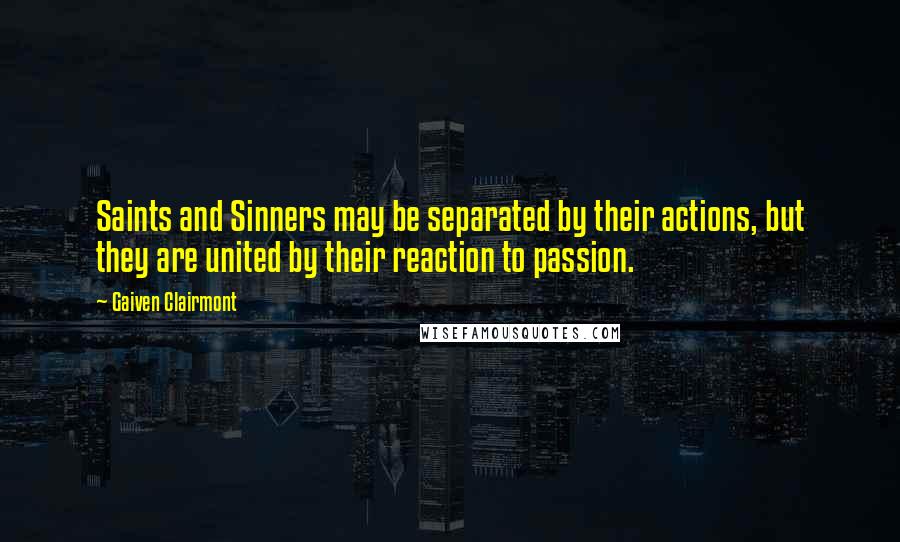 Gaiven Clairmont Quotes: Saints and Sinners may be separated by their actions, but they are united by their reaction to passion.