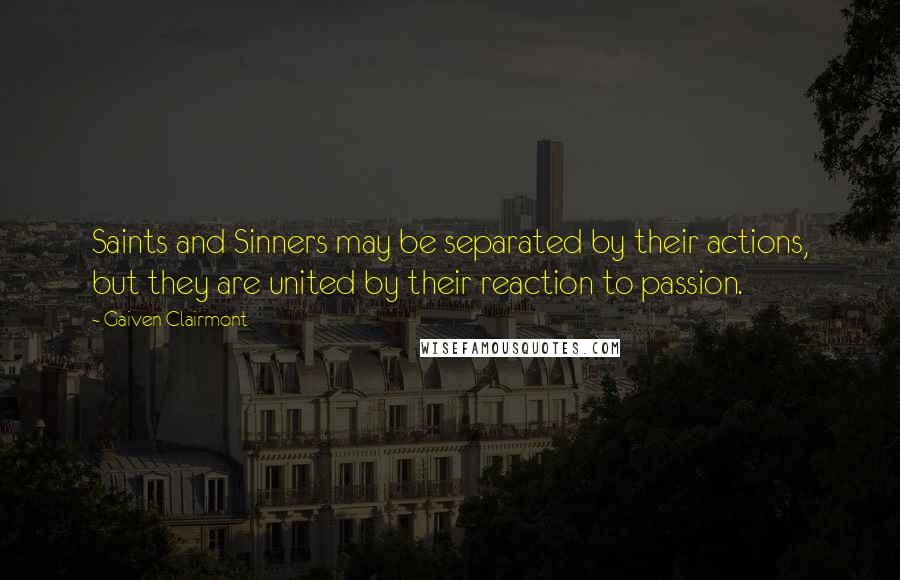 Gaiven Clairmont Quotes: Saints and Sinners may be separated by their actions, but they are united by their reaction to passion.