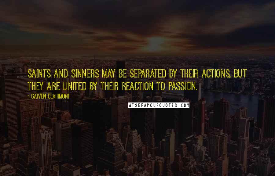 Gaiven Clairmont Quotes: Saints and Sinners may be separated by their actions, but they are united by their reaction to passion.