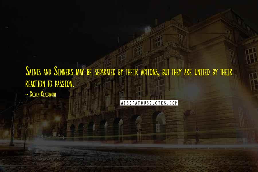 Gaiven Clairmont Quotes: Saints and Sinners may be separated by their actions, but they are united by their reaction to passion.