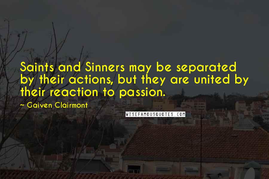 Gaiven Clairmont Quotes: Saints and Sinners may be separated by their actions, but they are united by their reaction to passion.