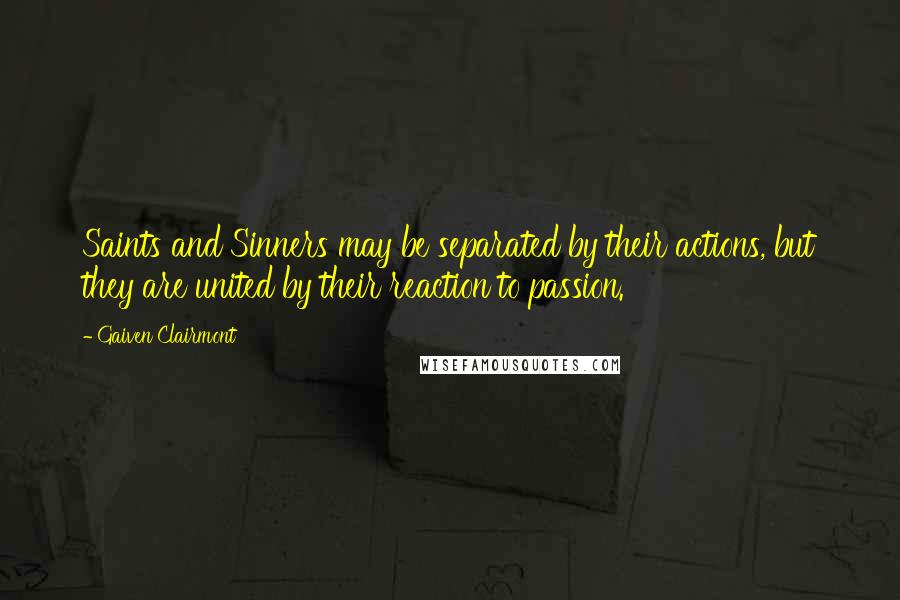 Gaiven Clairmont Quotes: Saints and Sinners may be separated by their actions, but they are united by their reaction to passion.