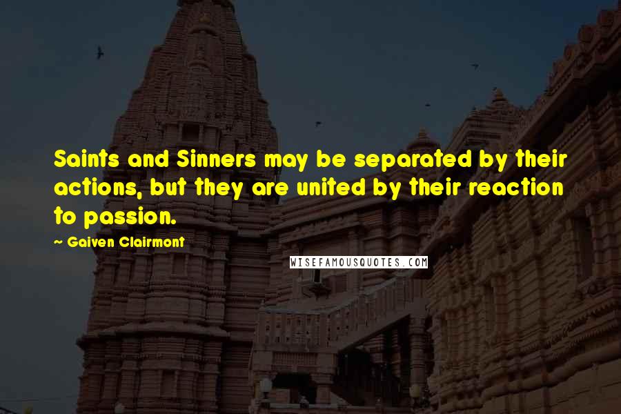 Gaiven Clairmont Quotes: Saints and Sinners may be separated by their actions, but they are united by their reaction to passion.