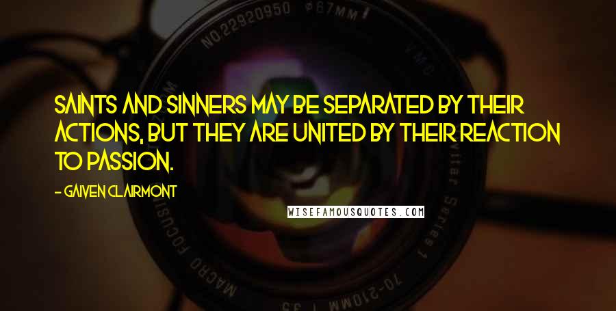 Gaiven Clairmont Quotes: Saints and Sinners may be separated by their actions, but they are united by their reaction to passion.