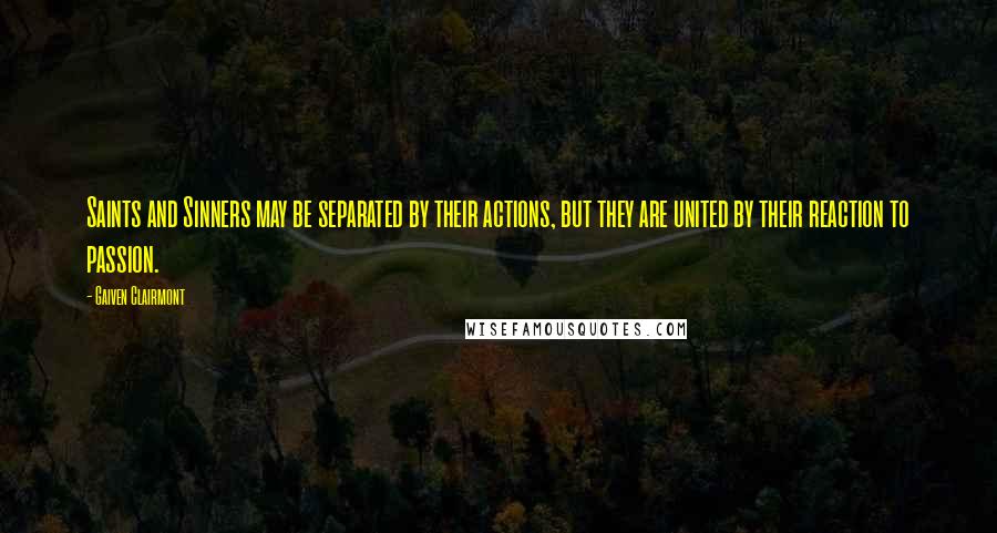 Gaiven Clairmont Quotes: Saints and Sinners may be separated by their actions, but they are united by their reaction to passion.