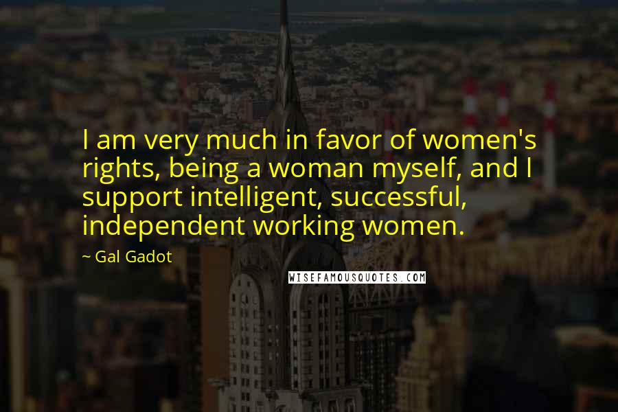 Gal Gadot Quotes: I am very much in favor of women's rights, being a woman myself, and I support intelligent, successful, independent working women.