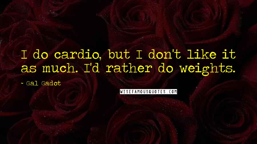 Gal Gadot Quotes: I do cardio, but I don't like it as much. I'd rather do weights.