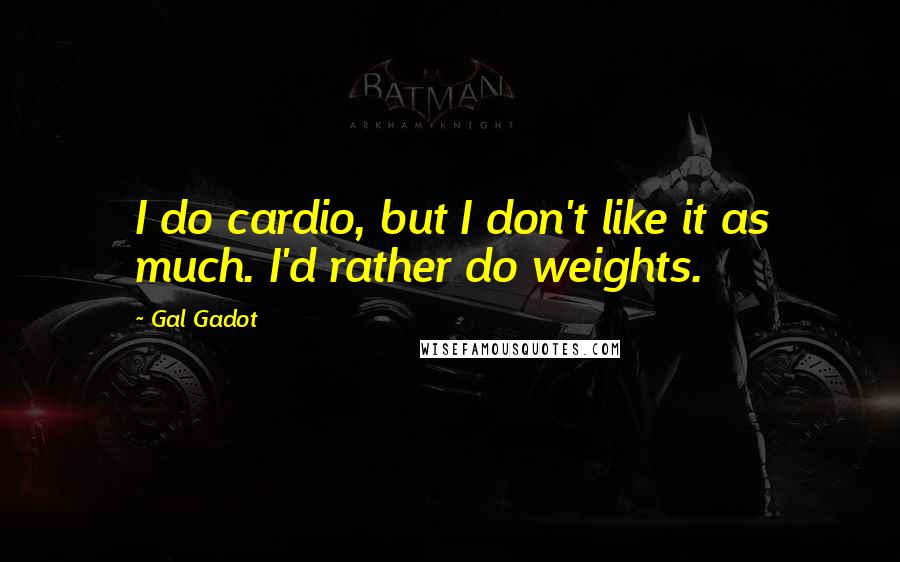 Gal Gadot Quotes: I do cardio, but I don't like it as much. I'd rather do weights.