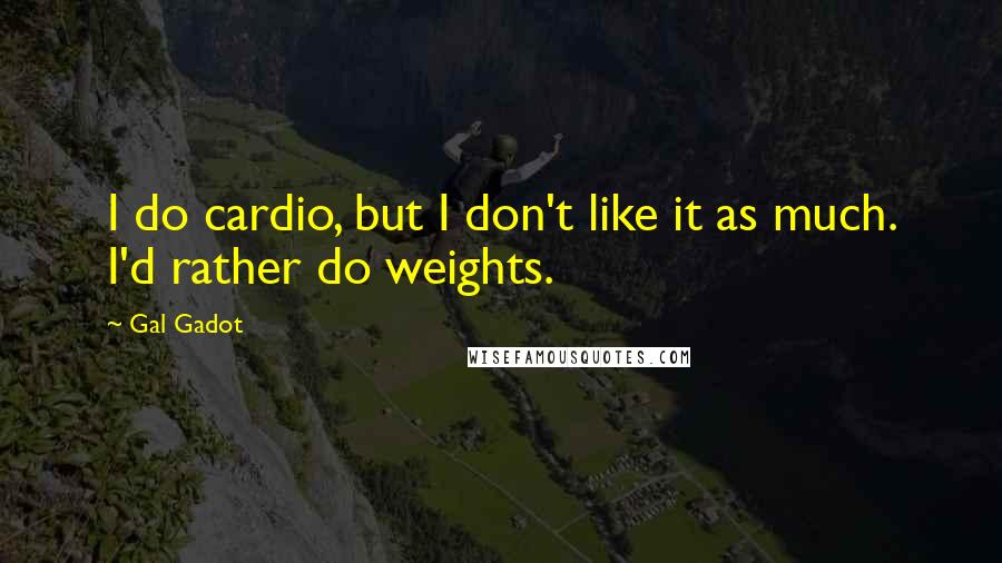 Gal Gadot Quotes: I do cardio, but I don't like it as much. I'd rather do weights.