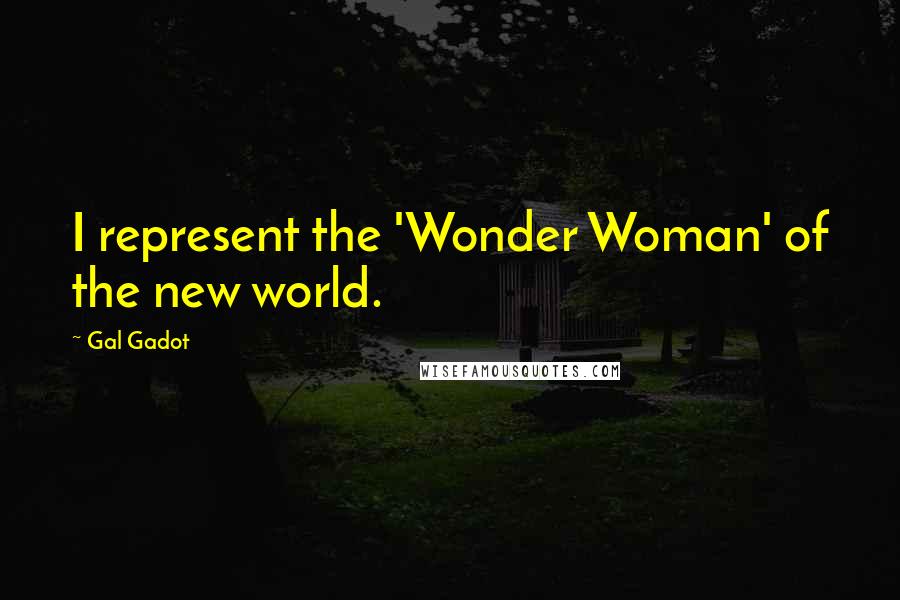 Gal Gadot Quotes: I represent the 'Wonder Woman' of the new world.