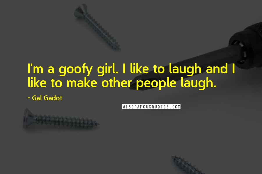 Gal Gadot Quotes: I'm a goofy girl. I like to laugh and I like to make other people laugh.