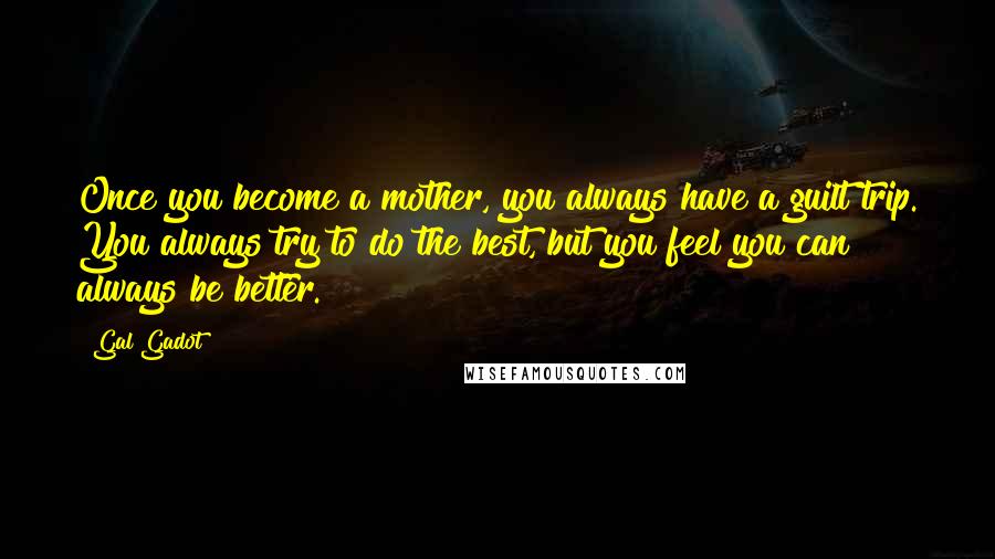 Gal Gadot Quotes: Once you become a mother, you always have a guilt trip. You always try to do the best, but you feel you can always be better.